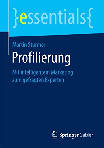 Profilierung: Mit intelligentem Marketing zum gefragten Experten (essentials) von Springer